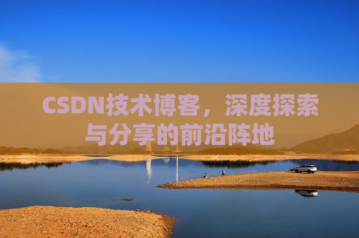 CSDN技术博客，深度探索与分享的前沿阵地